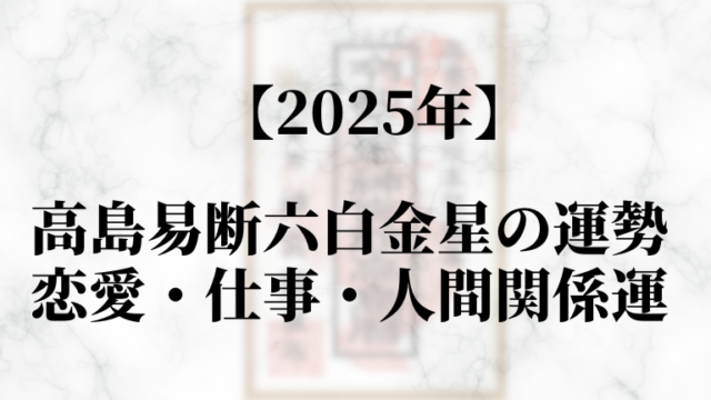 高島易断2025年六白金星の運勢！恋愛・仕事・人間関係運